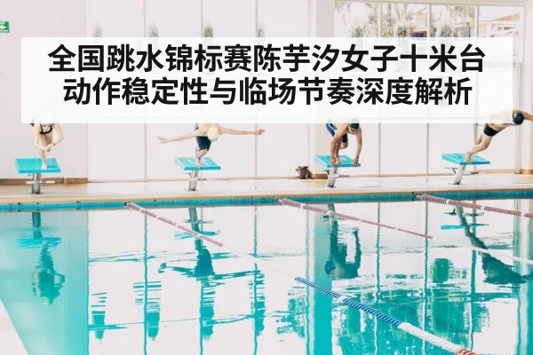 全国跳水锦标赛陈芋汐女子十米台动作稳定性与临场节奏深度解析